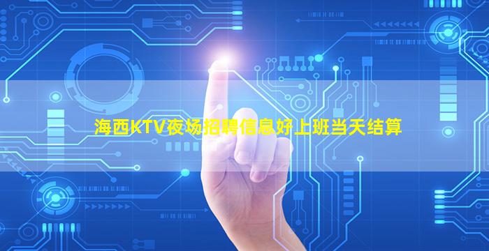 海西KTV夜场招聘信息好上班当天结算
